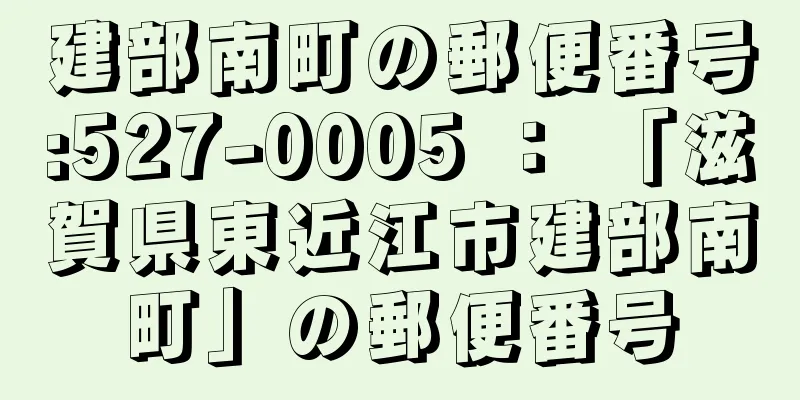 建部南町の郵便番号:527-0005 ： 「滋賀県東近江市建部南町」の郵便番号