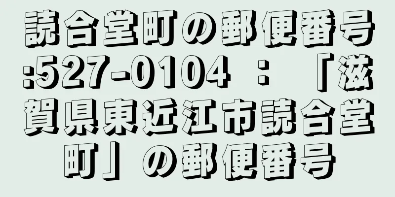 読合堂町の郵便番号:527-0104 ： 「滋賀県東近江市読合堂町」の郵便番号