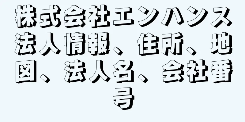 株式会社エンハンス法人情報、住所、地図、法人名、会社番号