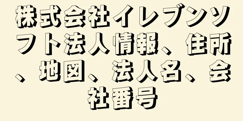 株式会社イレブンソフト法人情報、住所、地図、法人名、会社番号