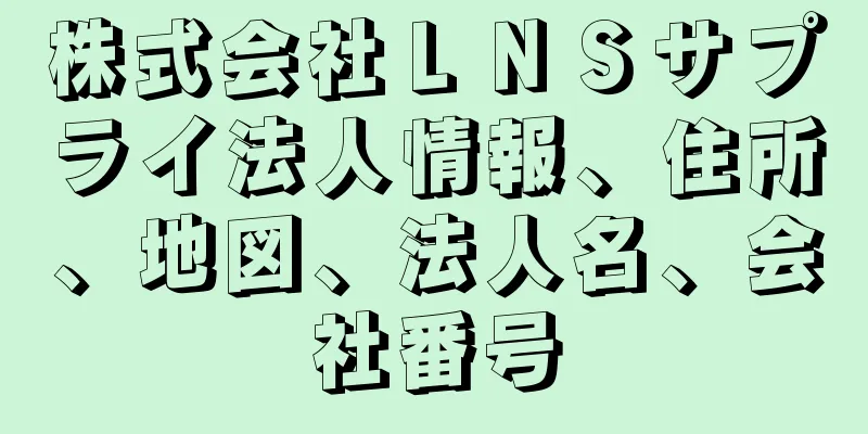 株式会社ＬＮＳサプライ法人情報、住所、地図、法人名、会社番号