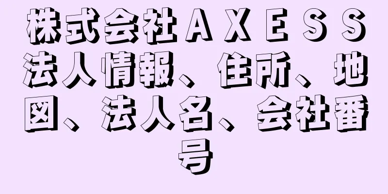 株式会社ＡＸＥＳＳ法人情報、住所、地図、法人名、会社番号