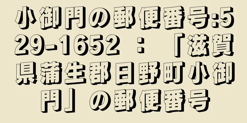 小御門の郵便番号:529-1652 ： 「滋賀県蒲生郡日野町小御門」の郵便番号