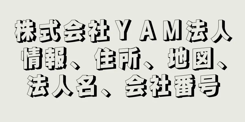 株式会社ＹＡＭ法人情報、住所、地図、法人名、会社番号