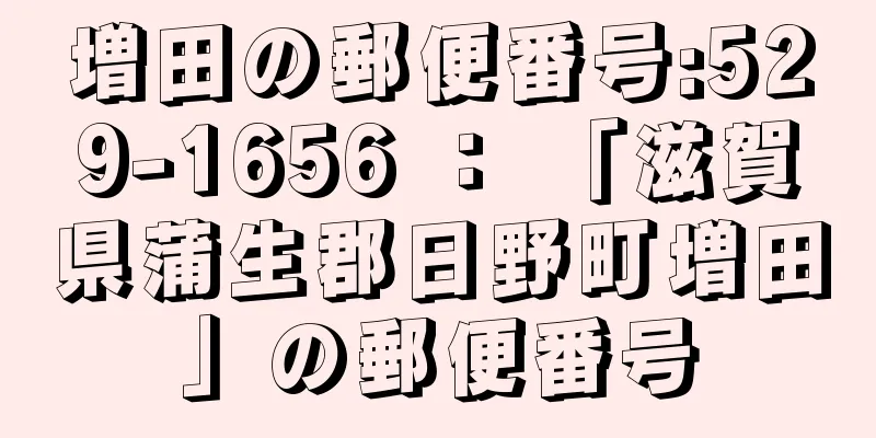増田の郵便番号:529-1656 ： 「滋賀県蒲生郡日野町増田」の郵便番号