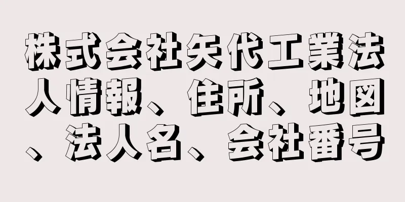 株式会社矢代工業法人情報、住所、地図、法人名、会社番号