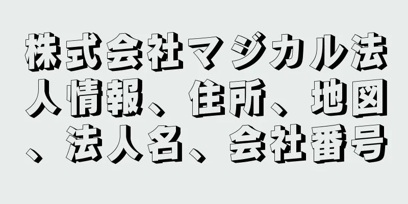 株式会社マジカル法人情報、住所、地図、法人名、会社番号