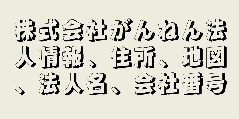 株式会社がんねん法人情報、住所、地図、法人名、会社番号