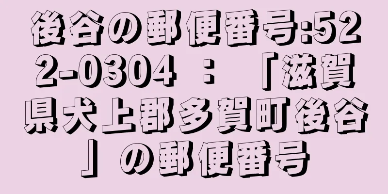 後谷の郵便番号:522-0304 ： 「滋賀県犬上郡多賀町後谷」の郵便番号