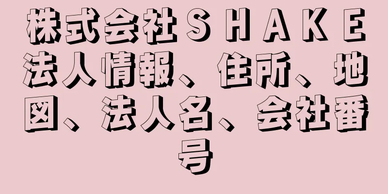 株式会社ＳＨＡＫＥ法人情報、住所、地図、法人名、会社番号