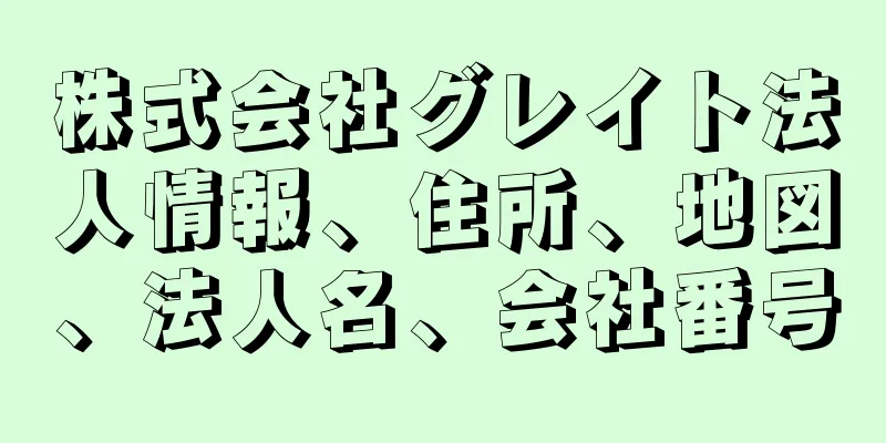株式会社グレイト法人情報、住所、地図、法人名、会社番号