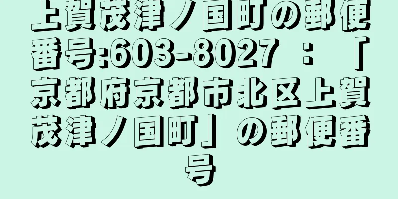 上賀茂津ノ国町の郵便番号:603-8027 ： 「京都府京都市北区上賀茂津ノ国町」の郵便番号
