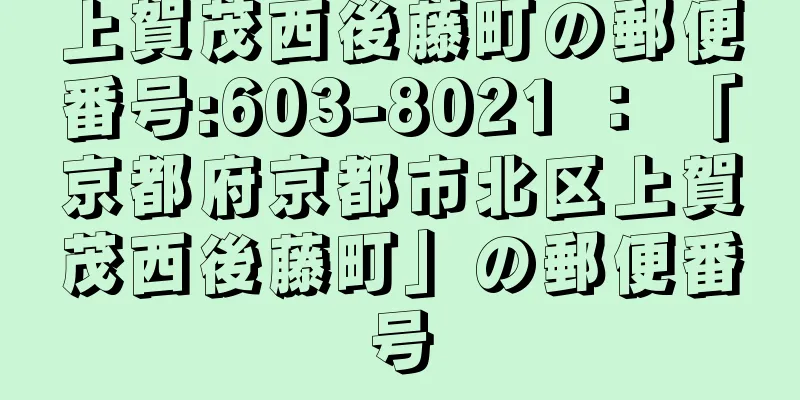 上賀茂西後藤町の郵便番号:603-8021 ： 「京都府京都市北区上賀茂西後藤町」の郵便番号