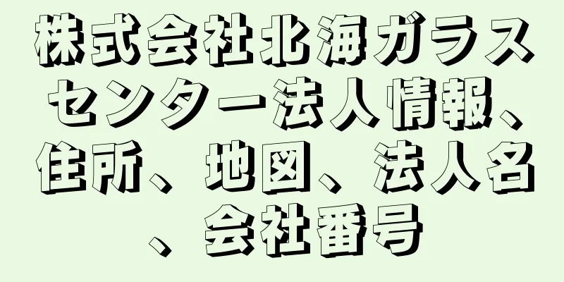 株式会社北海ガラスセンター法人情報、住所、地図、法人名、会社番号