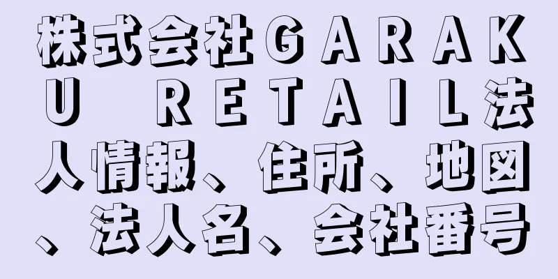株式会社ＧＡＲＡＫＵ　ＲＥＴＡＩＬ法人情報、住所、地図、法人名、会社番号