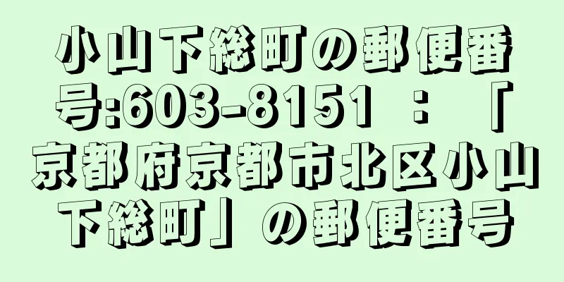 小山下総町の郵便番号:603-8151 ： 「京都府京都市北区小山下総町」の郵便番号