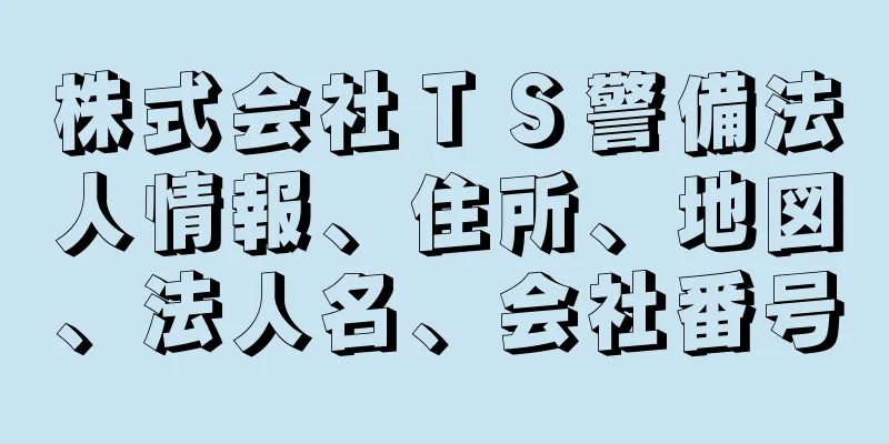 株式会社ＴＳ警備法人情報、住所、地図、法人名、会社番号