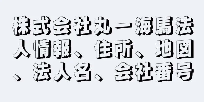 株式会社丸一海馬法人情報、住所、地図、法人名、会社番号