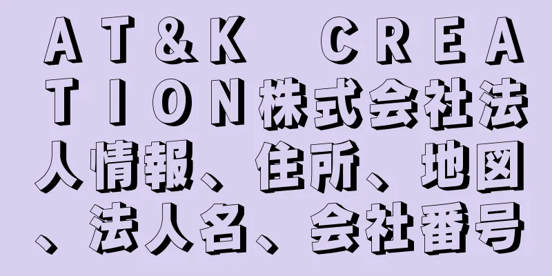 ＡＴ＆Ｋ　ＣＲＥＡＴＩＯＮ株式会社法人情報、住所、地図、法人名、会社番号