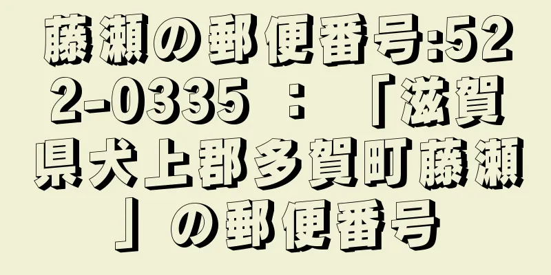 藤瀬の郵便番号:522-0335 ： 「滋賀県犬上郡多賀町藤瀬」の郵便番号