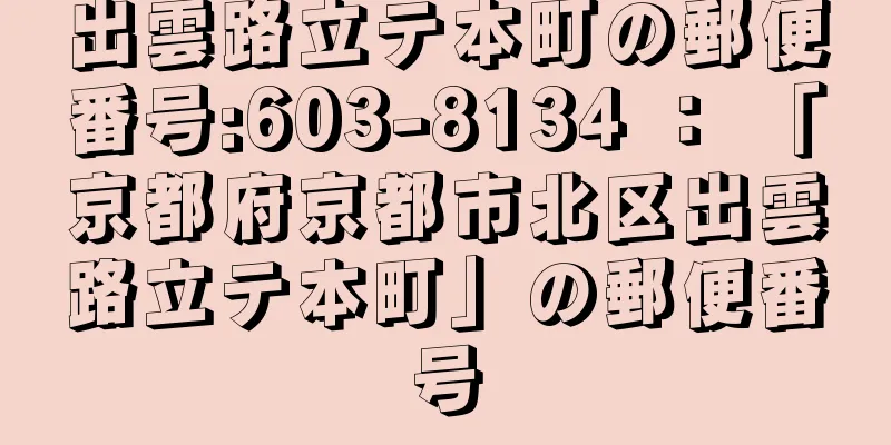 出雲路立テ本町の郵便番号:603-8134 ： 「京都府京都市北区出雲路立テ本町」の郵便番号