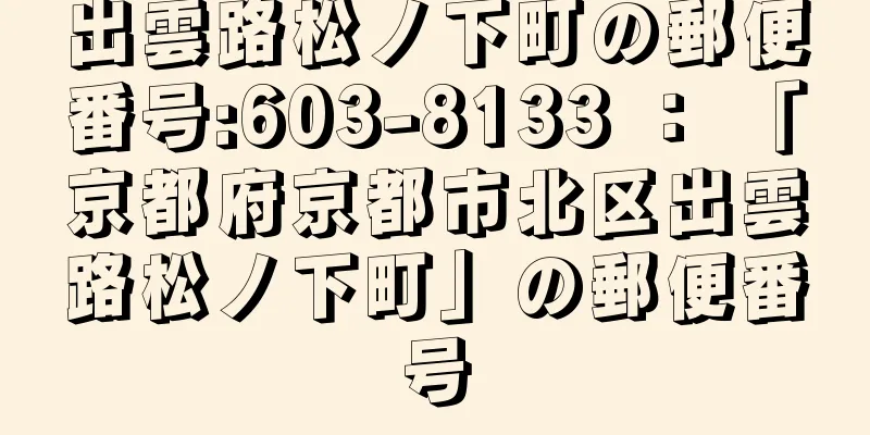 出雲路松ノ下町の郵便番号:603-8133 ： 「京都府京都市北区出雲路松ノ下町」の郵便番号