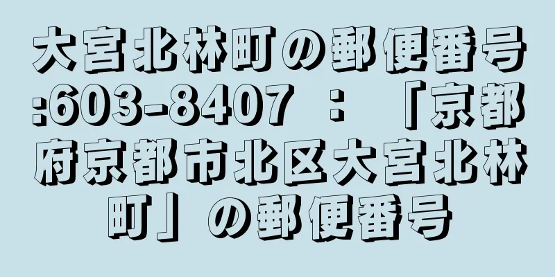 大宮北林町の郵便番号:603-8407 ： 「京都府京都市北区大宮北林町」の郵便番号