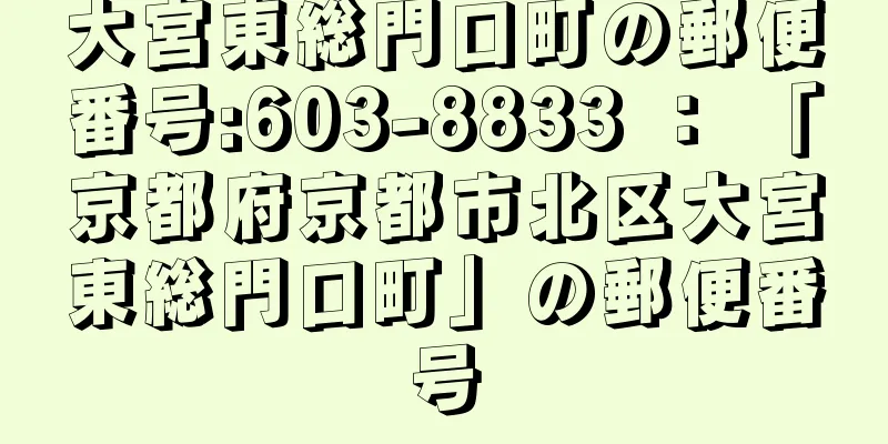 大宮東総門口町の郵便番号:603-8833 ： 「京都府京都市北区大宮東総門口町」の郵便番号