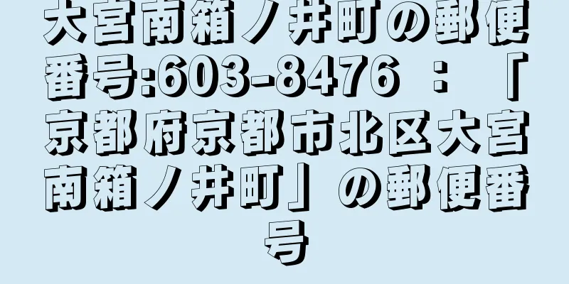 大宮南箱ノ井町の郵便番号:603-8476 ： 「京都府京都市北区大宮南箱ノ井町」の郵便番号