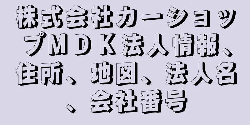 株式会社カーショップＭＤＫ法人情報、住所、地図、法人名、会社番号