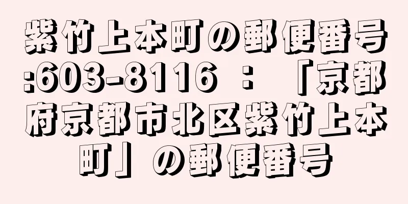 紫竹上本町の郵便番号:603-8116 ： 「京都府京都市北区紫竹上本町」の郵便番号