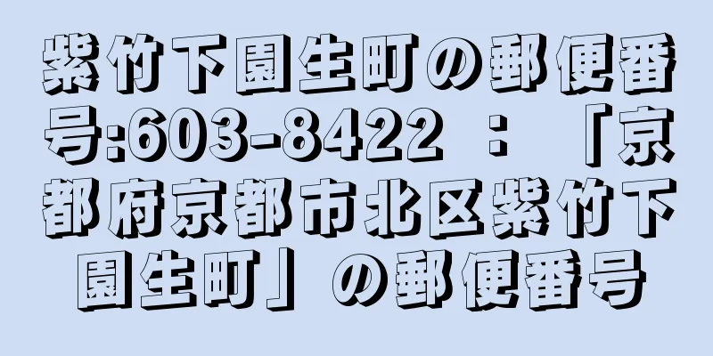 紫竹下園生町の郵便番号:603-8422 ： 「京都府京都市北区紫竹下園生町」の郵便番号