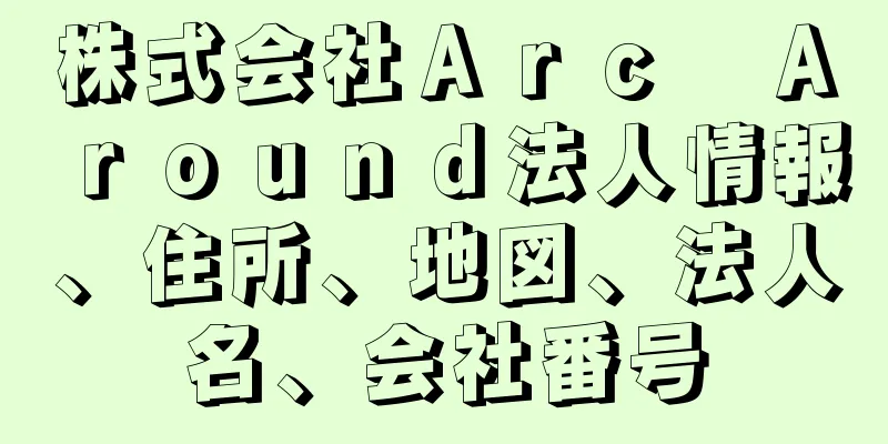 株式会社Ａｒｃ　Ａｒｏｕｎｄ法人情報、住所、地図、法人名、会社番号