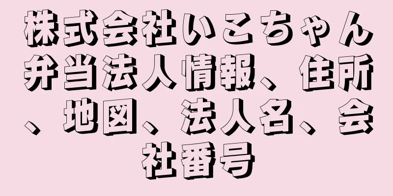 株式会社いこちゃん弁当法人情報、住所、地図、法人名、会社番号