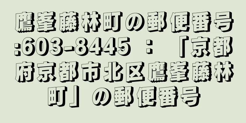 鷹峯藤林町の郵便番号:603-8445 ： 「京都府京都市北区鷹峯藤林町」の郵便番号