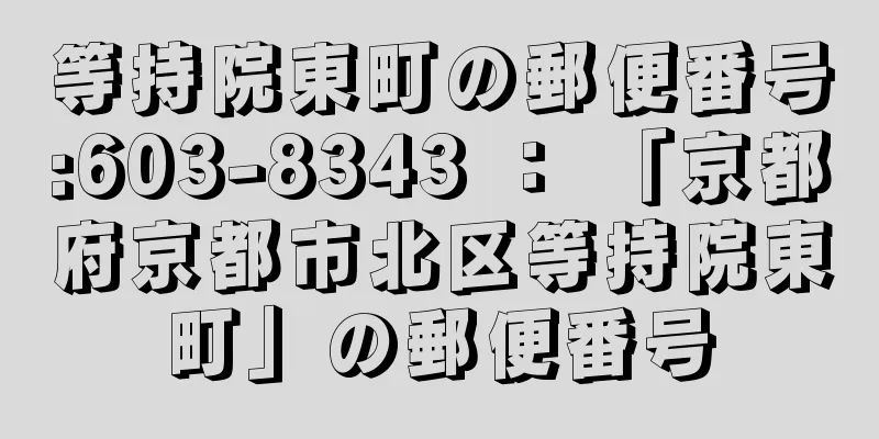 等持院東町の郵便番号:603-8343 ： 「京都府京都市北区等持院東町」の郵便番号