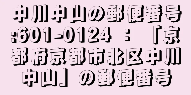 中川中山の郵便番号:601-0124 ： 「京都府京都市北区中川中山」の郵便番号