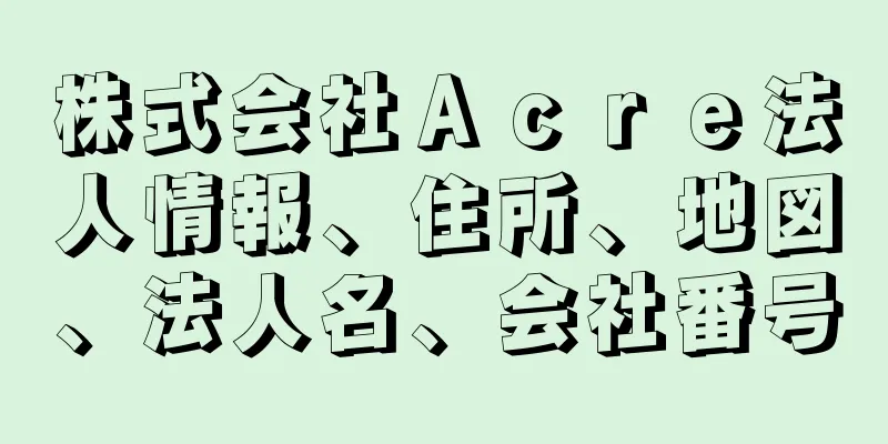 株式会社Ａｃｒｅ法人情報、住所、地図、法人名、会社番号