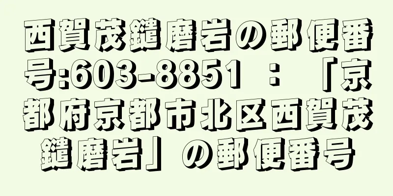 西賀茂鑓磨岩の郵便番号:603-8851 ： 「京都府京都市北区西賀茂鑓磨岩」の郵便番号