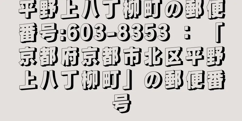 平野上八丁柳町の郵便番号:603-8353 ： 「京都府京都市北区平野上八丁柳町」の郵便番号