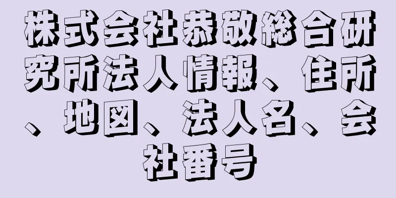株式会社恭敬総合研究所法人情報、住所、地図、法人名、会社番号