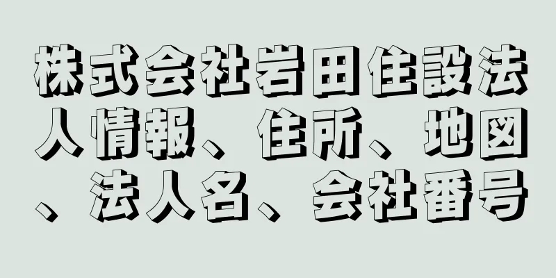 株式会社岩田住設法人情報、住所、地図、法人名、会社番号