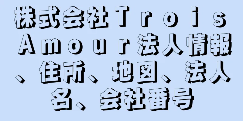 株式会社Ｔｒｏｉｓ　Ａｍｏｕｒ法人情報、住所、地図、法人名、会社番号