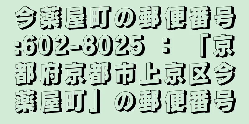 今薬屋町の郵便番号:602-8025 ： 「京都府京都市上京区今薬屋町」の郵便番号