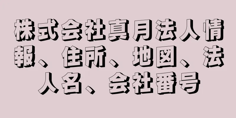 株式会社真月法人情報、住所、地図、法人名、会社番号