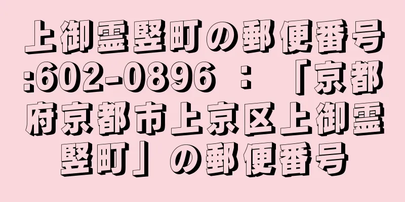 上御霊竪町の郵便番号:602-0896 ： 「京都府京都市上京区上御霊竪町」の郵便番号