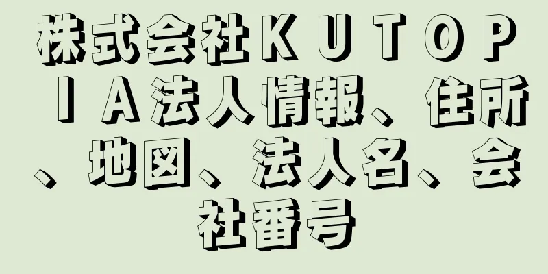 株式会社ＫＵＴＯＰＩＡ法人情報、住所、地図、法人名、会社番号