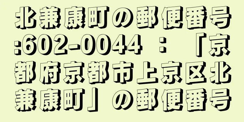 北兼康町の郵便番号:602-0044 ： 「京都府京都市上京区北兼康町」の郵便番号