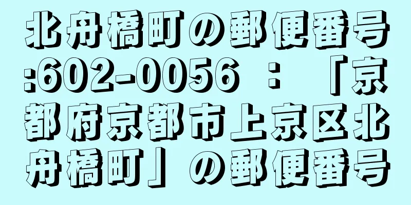 北舟橋町の郵便番号:602-0056 ： 「京都府京都市上京区北舟橋町」の郵便番号