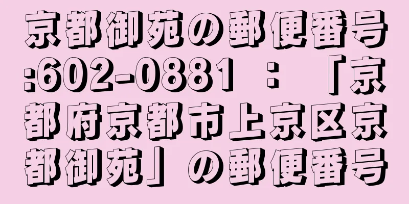 京都御苑の郵便番号:602-0881 ： 「京都府京都市上京区京都御苑」の郵便番号